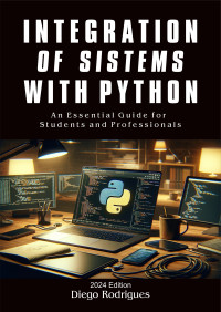 Rodrigues, Diego — FUNDAMENTALS OF INTEGRATION OF SYSTEMS WITH PYTHON 2024 Edition: An Essential Guide for Students and Professionals