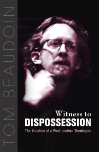 Beaudoin, Tom — Witness to Dispossession: The Vocation of a Postmodern Theologian