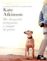 Kate Atkinson — ME DESPERTÉ TEMPRANO Y SAQUÉ AL PERRO