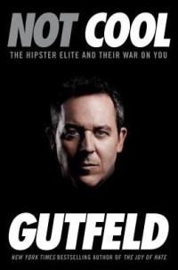 Greg Gutfeld [Gutfeld, Greg] — Not Cool: The Hipster Elite and Their War on You