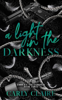 Carly Claire — A Light in the Darkness (Embrace the Darkness Book 3)