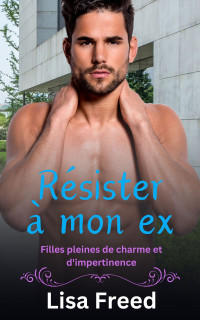 Lisa Freed — Résister à mon ex (Filles pleines de charme et d'impertinence 5)