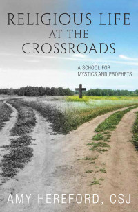 Hereford, Amy, CSJ & CSJ — Religious Life at the Crossroads: A School for Mystics and Prophets