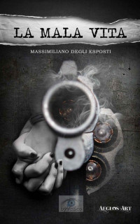 Degli Esposti, Massimiliano [Degli Esposti, Massimiliano] — La mala vita (Italian Edition)