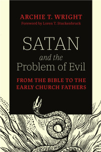 Archie T. Wright — Satan and the Problem of Evil: From the Bible to the Early Church Fathers