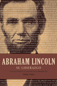 César Vidal — Abraham Lincoln: Las Lecciones Y El Legado De Un Presidente