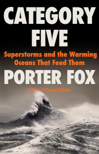 Porter Fox — Category Five: Superstorms and the Warming Oceans That Feed Them