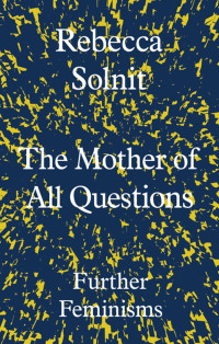 Rebecca Solnit — The Mother Of All Questions