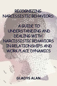 Alan, Gladys — Recognizing Narcissistic Behaviors: A Guide to Understanding and Dealing with Narcissistic Behaviors in Relationships and Workplace Dynamics