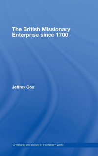 Jeffrey Cox — The British Missionary Enterprise since 1700 (Christianity and Society in the Modern World)