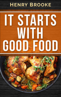 Henry Brooke — It Starts With Good Food Cookbook: Whole 30 Inspired Plan, Amazing Recipes For Food Lovers To Lose Weight And Reset Your Metabolism (Whole 30 Cookbook) ... Weight Loss, Cookbook, Recipes Book 1)