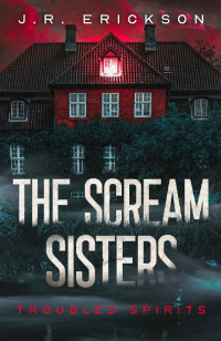 J.R. Erickson — The Scream Sisters: A Troubled Spirits Novel