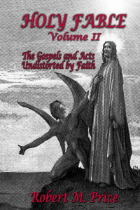 Robert M. Price — Holy Fable Volume 2: The Gospels and Acts Undistorted by Faith