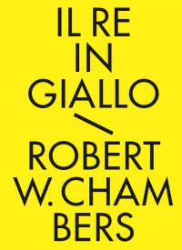 Robert W. Chambers [Chambers, Robert W.] — Il Re in Giallo (Italian Edition)