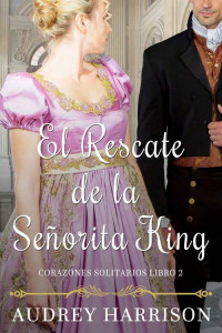 Audrey Harrison — El Rescate de la Señorita King: Una novela de Regencia