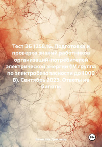 Вячеслав Дьяконов — Тест ЭБ 1258.16. Подготовка и проверка знаний работников организаций-потребителей электрической энергии (IV группа по электробезопасности до 1000 В). Сентябрь 2023. Ответы на билеты