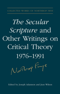 Northrop Frye — The Secular Scripture and Other Writings on Critical Theory, 1976–1991