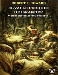 Robert E. Howard — El Valle Perdido De Iskander Y Otras Historias Del Desierto