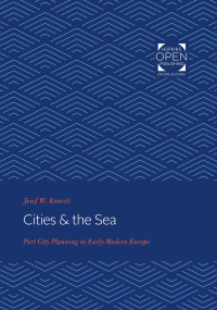 Josef W. Konvitz — Cities & the Sea: Port City Planning in Early Modern Europe