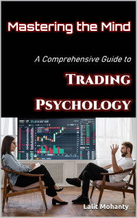 Mohanty, Lalit — Mastering the Mind A Comprehensive Guide to Trading Psychology