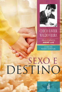 Luiz (Espírito), André & Xavier, Francisco Cândido — Sexo e destino (Coleção A vida no mundo espiritual Livro 12)