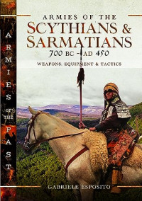 Gabriele Esposito — Armies of the Scythians and Sarmatians 700 BC to AD 450: Weapons, Equipment and Tactics