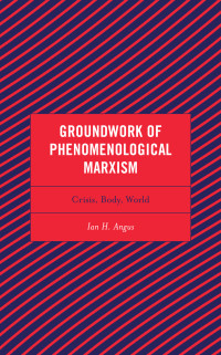 Ian H. Angus; — Groundwork of Phenomenological Marxism