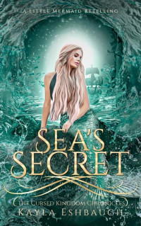 Kayla Eshbaugh — Sea’s Secret : A Little Mermaid Retelling