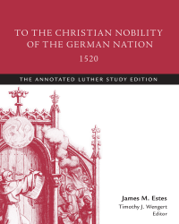 Martin Luther, James M. Estes, Timothy J. Wengert & Martin Luther — To the Christian Nobility of the German Nation, 1520