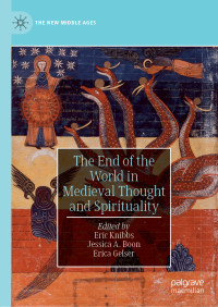 Eric Knibbs & Jessica A. Boon & Erica Gelser — The End of the World in Medieval Thought and Spirituality