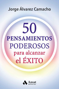 Jorge Álvarez Camacho — 50 Pensamientos poderosos: para alcanzar el éxito (Spanish Edition)