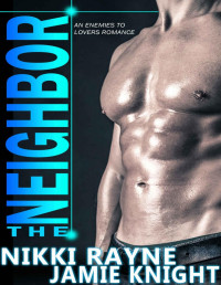 Rayne, Nikki & Knight, Jamie — The Neighbor - An Enemies to Lovers Romance: Don’t Hate Me - Book One
