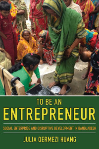 Julia Qermezi Huang — To Be an Entrepreneur: Social Enterprise and Disruptive Development in Bangladesh