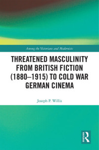 Joseph P. Willis — Threatened Masculinity from British Fiction (1880–1915) to Cold War German Cinema