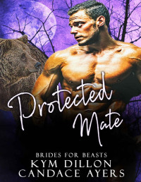 Candace Ayers & Kym Dillon — Protected Mate (Brides for Beasts Book 3)