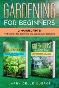 Larry Delle Querce — Gardening for Beginners: 2 Manuscripts Hydroponics for Beginners and Greenhouse Gardening