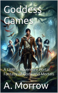 A. Morrow — Goddess Games: A LitRPG Adventure Portal Fantasy of Gods and Mortals (The Divine Manipulation Book 1)