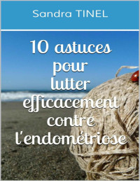 Sandra TINEL — 10 astuces pour lutter efficacement contre l'endométriose (French Edition)