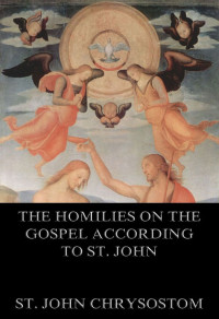 St. John Chrysostom — The Homilies On The Gospel According To St. John