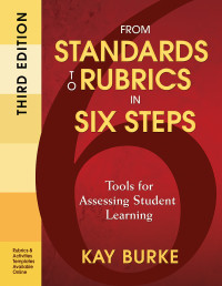 Burke, Kay.; — From Standards to Rubrics in Six Steps