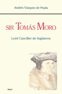 Andrs Vzquez de Prada; — Sir Toms Moro. Lord Canciller de Inglaterra