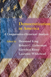 edited by Desmond King, Robert C. Lieberman, Gretchen Ritter & Laurence Whitehead — Democratization in America: A Comparative-Historical Analysis