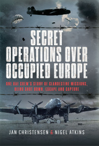 Jan Christensen & Nigel S. Atkins — Secret Operations Over Occupied Europe: RAF Crew’s Story of Clandestine Missions, Being Shot Down, Escape and Capture