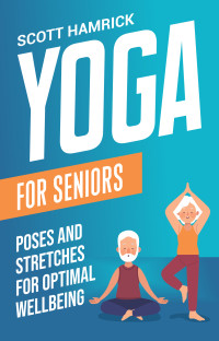 Hamrick, Scott — Yoga for Seniors: Poses and Stretches for Optimal Wellbeing 