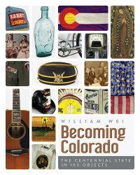 William Wei — Becoming Colorado: The Centennial State in 100 Objects