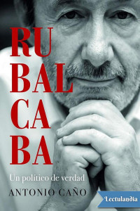 Antonio Caño — RUBALCABA. UN POLÍTICO DE VERDAD