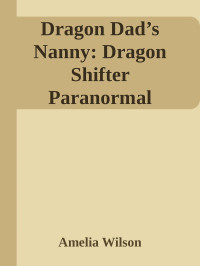 Amelia Wilson — Dragon Dad’s Nanny: Dragon Shifter Paranormal Romance (Dragon Dad’s Love Chronicles Book 4)