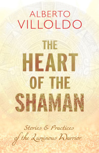 Alberto Villoldo, Ph.D. — The Heart of the Shaman