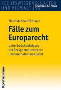 Matthias Knauff — Fälle zum Europarecht: unter Berücksichtigung der Bezüge zum deutschen und internationalen Recht