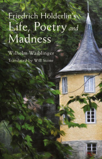 Wilhelm Waiblinger — Friedrich Hölderlin’sLife, Poetry and Madness